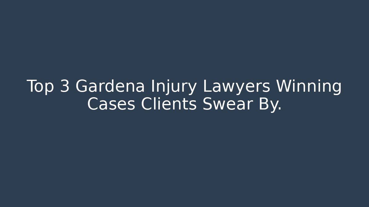 Top 3 Gardena Injury Lawyers Winning Cases Clients Swear By.