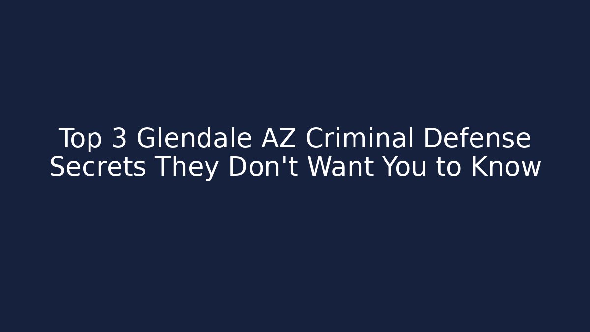 Top 3 Glendale AZ Criminal Defense Secrets They Don't Want You to Know