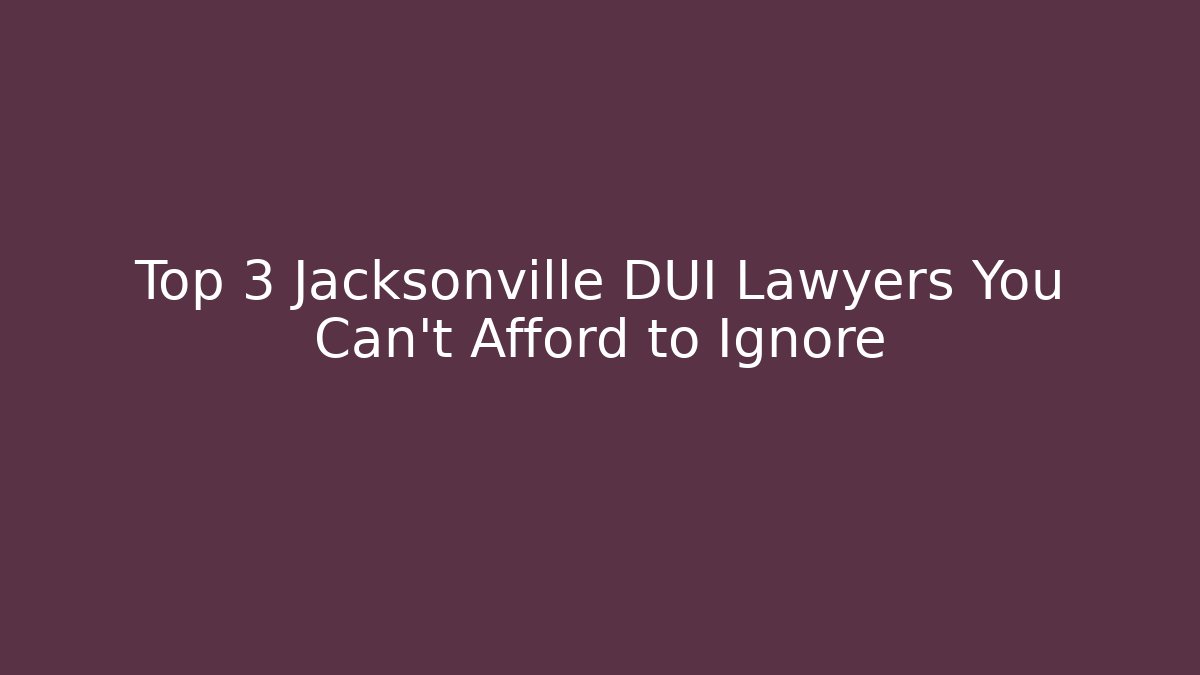 Top 3 Jacksonville DUI Lawyers You Can’t Afford to Ignore