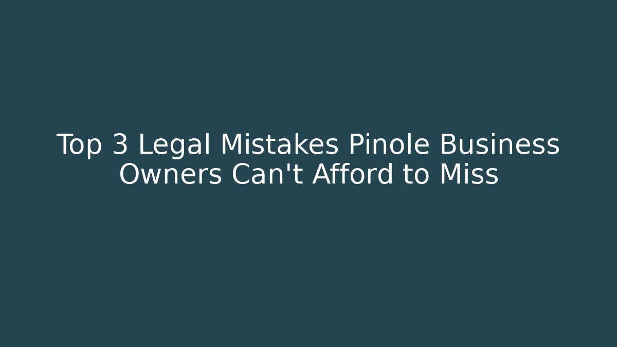 Top 3 Legal Mistakes Pinole Business Owners Can't Afford to Miss