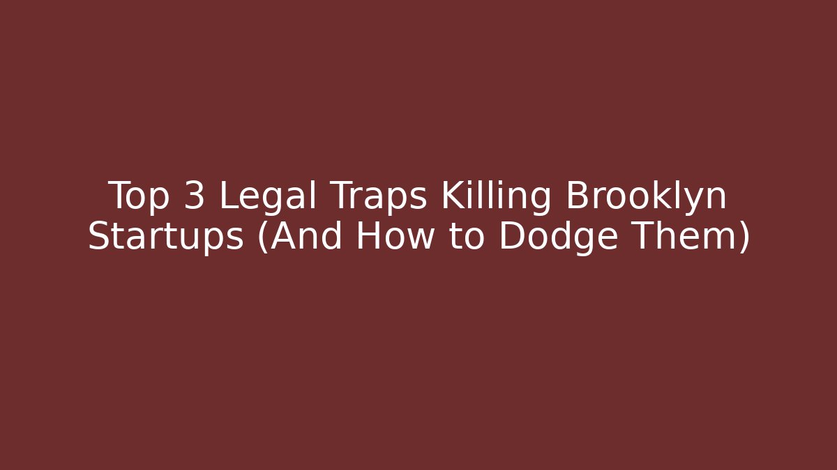Top 3 Legal Traps Killing Brooklyn Startups (And How to Dodge Them)