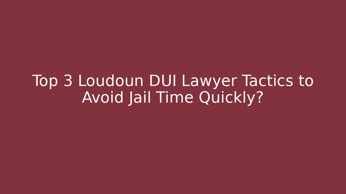 Top 3 Loudoun DUI Lawyer Tactics to Avoid Jail Time Quickly?