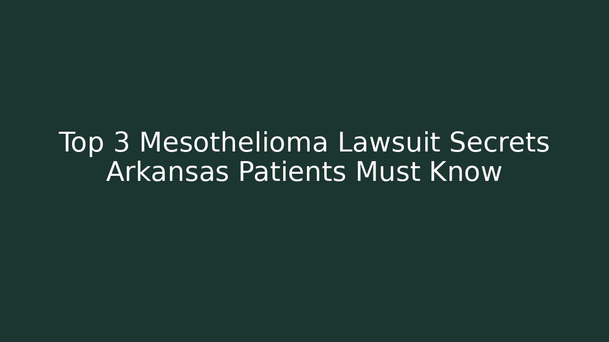Top 3 Mesothelioma Lawsuit Secrets Arkansas Patients Must Know