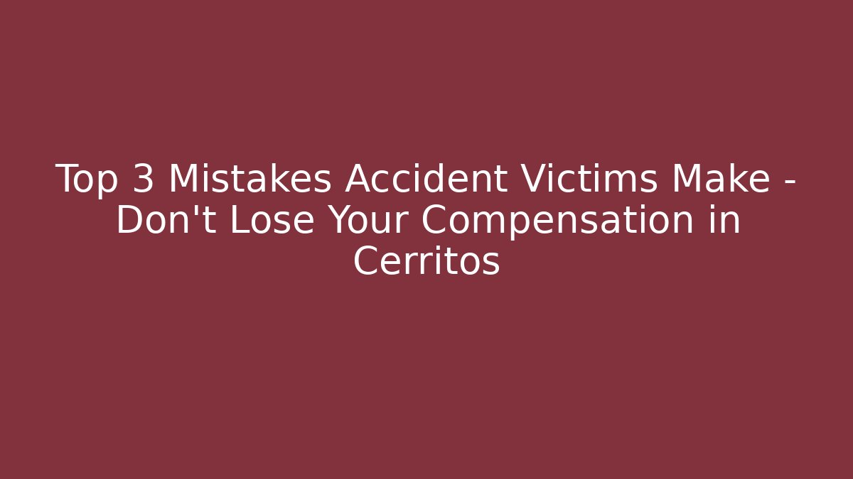 Top 3 Mistakes Accident Victims Make – Don’t Lose Your Compensation in Cerritos