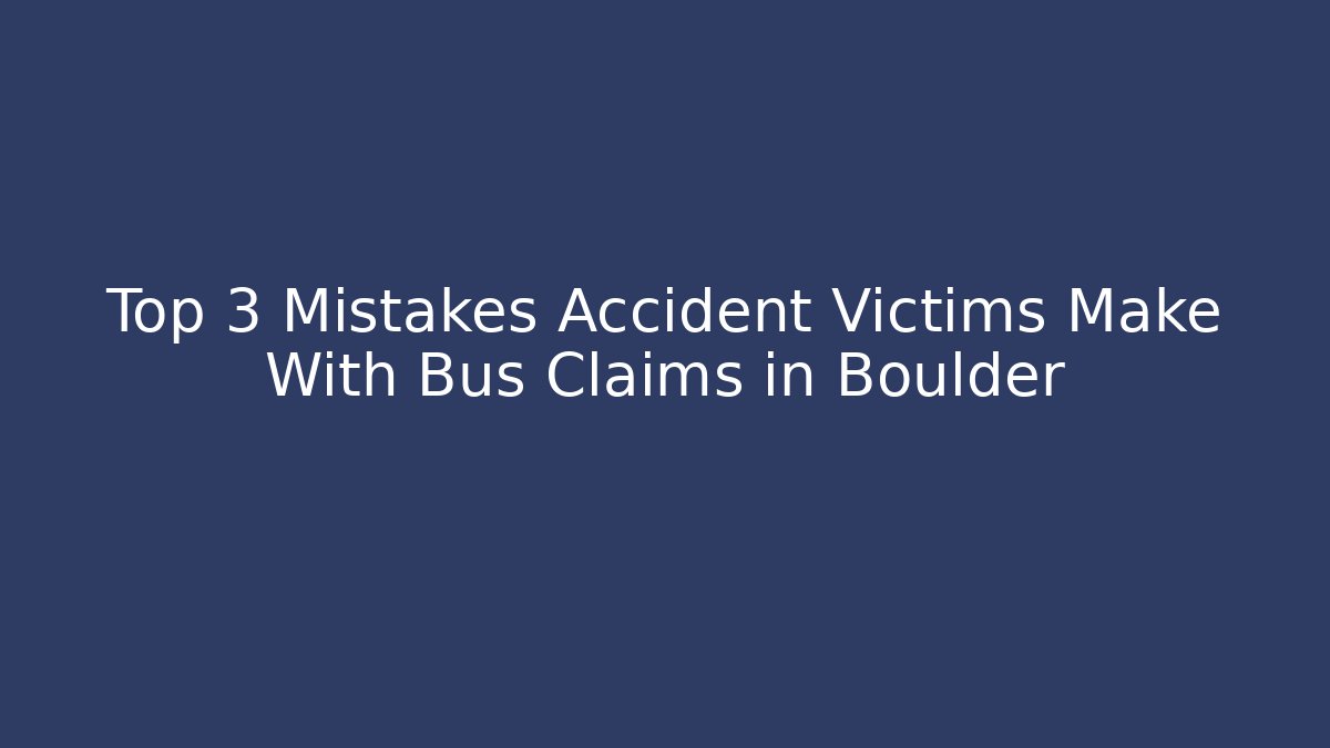 Top 3 Mistakes Accident Victims Make With Bus Claims in Boulder