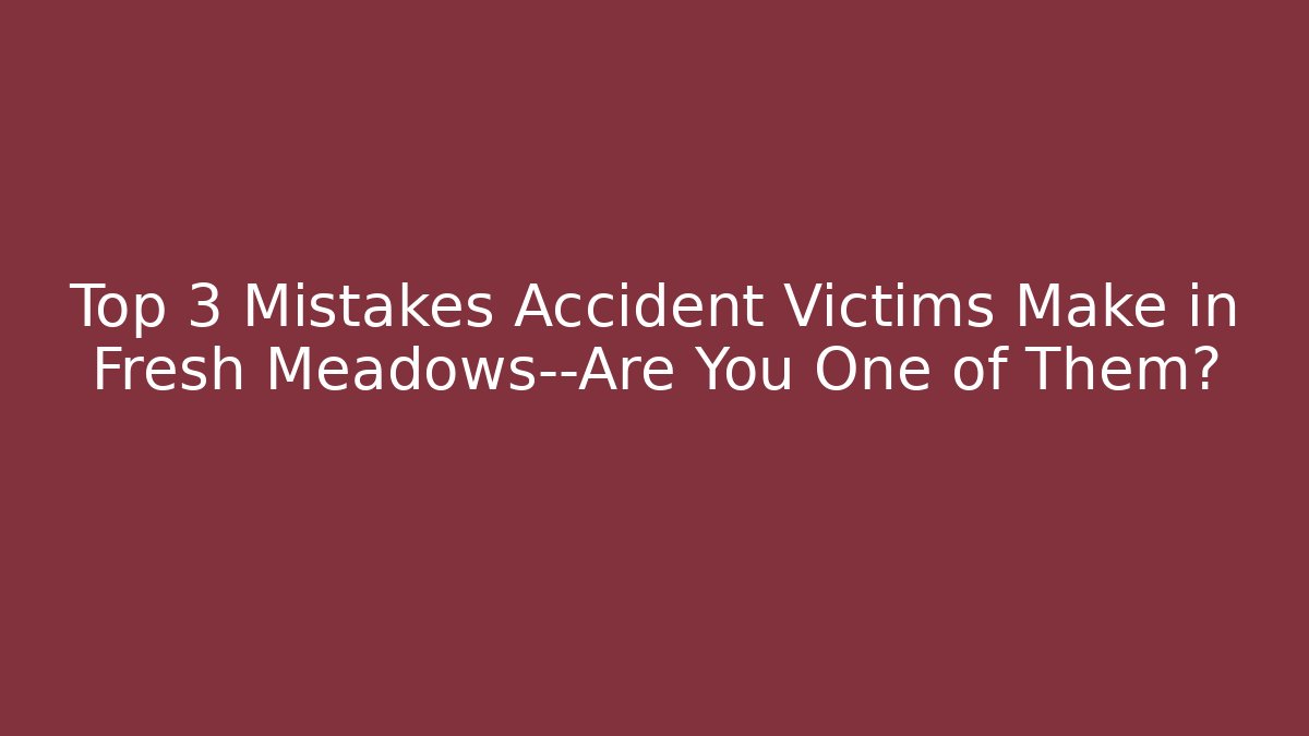 Top 3 Mistakes Accident Victims Make in Fresh Meadows—Are You One of Them?