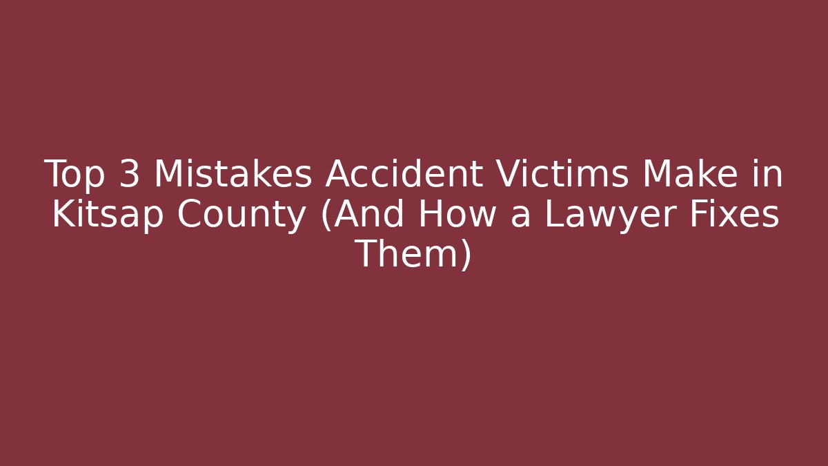 Top 3 Mistakes Accident Victims Make in Kitsap County (And How a Lawyer Fixes Them)