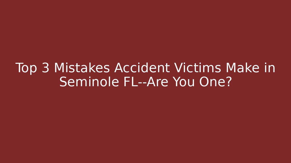 Top 3 Mistakes Accident Victims Make in Seminole FL—Are You One?