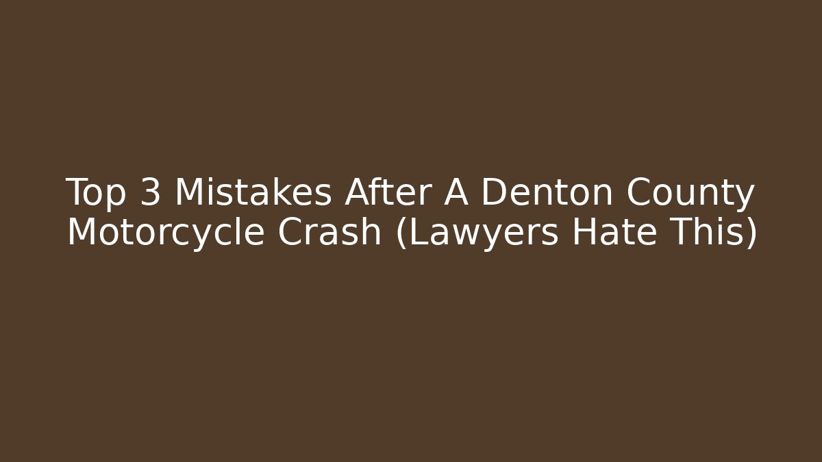 Top 3 Mistakes After A Denton County Motorcycle Crash (Lawyers Hate This)