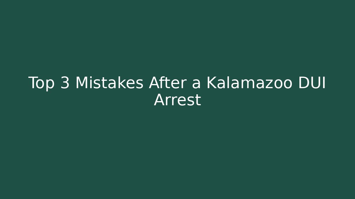 Top 3 Mistakes After a Kalamazoo DUI Arrest