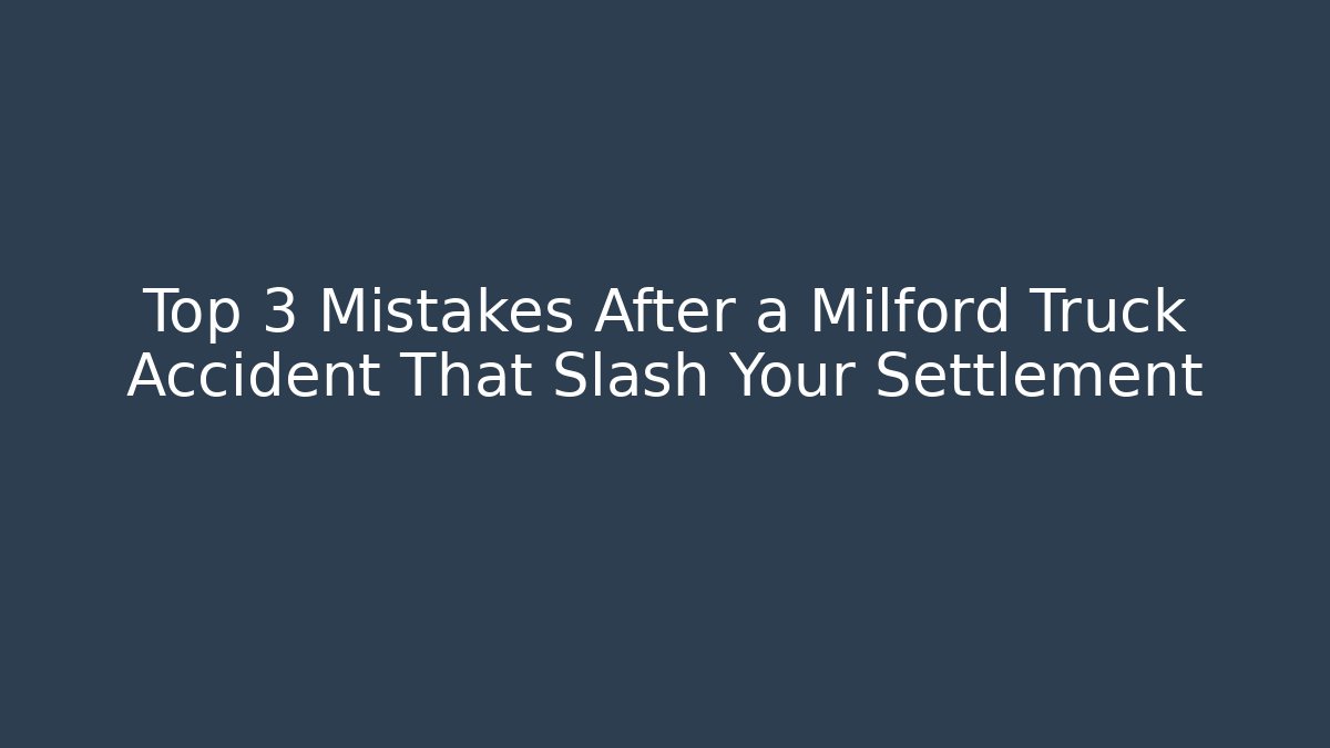 Top 3 Mistakes After a Milford Truck Accident That Slash Your Settlement