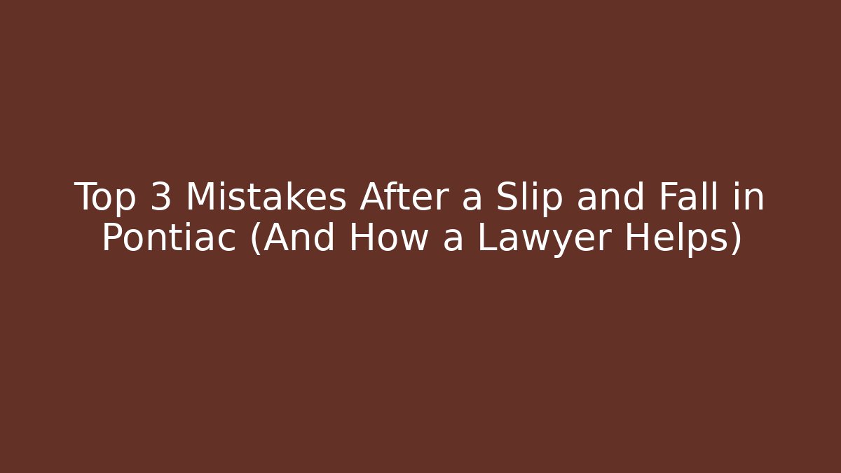 Top 3 Mistakes After a Slip and Fall in Pontiac (And How a Lawyer Helps)