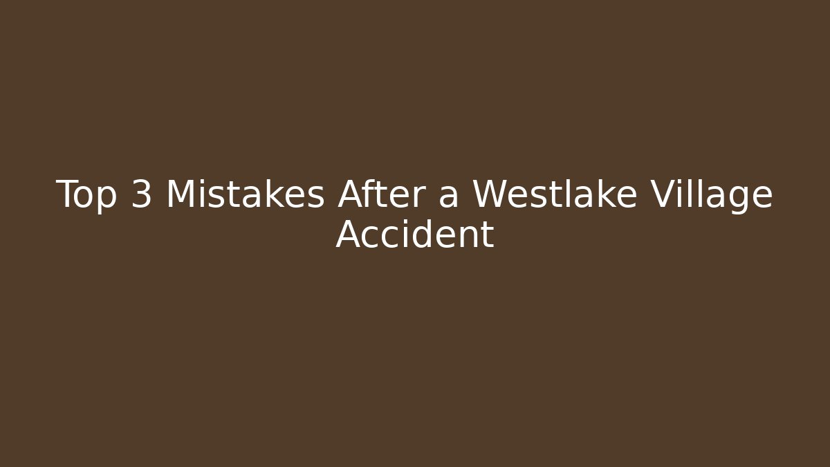 Top 3 Mistakes After a Westlake Village Accident
