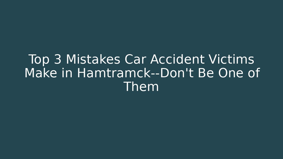 Top 3 Mistakes Car Accident Victims Make in Hamtramck—Don’t Be One of Them