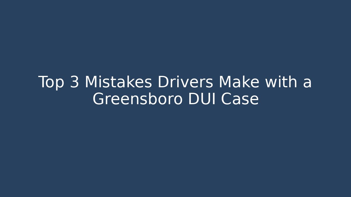 Top 3 Mistakes Drivers Make with a Greensboro DUI Case - WealthxGroup