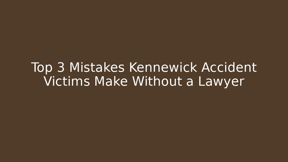 Top 3 Mistakes Kennewick Accident Victims Make Without a Lawyer