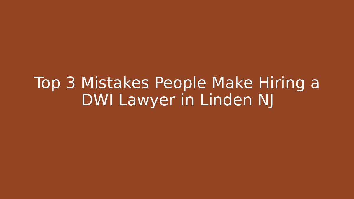 Top 3 Mistakes People Make Hiring a DWI Lawyer in Linden NJ