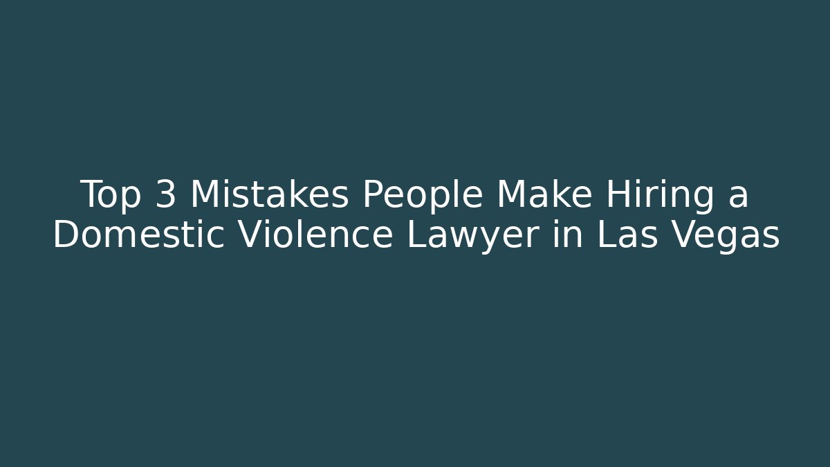 Top 3 Mistakes People Make Hiring a Domestic Violence Lawyer in Las Vegas - WealthxGroup