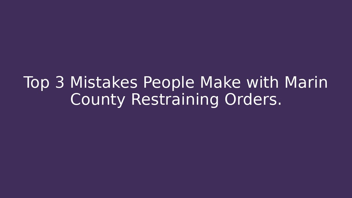 Top 3 Mistakes People Make with Marin County Restraining Orders. - WealthxGroup
