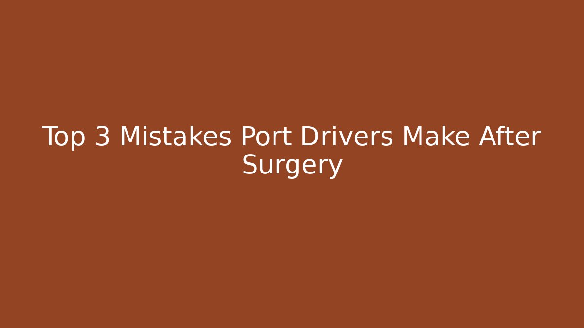 Top 3 Mistakes Port Drivers Make After Surgery - WealthxGroup