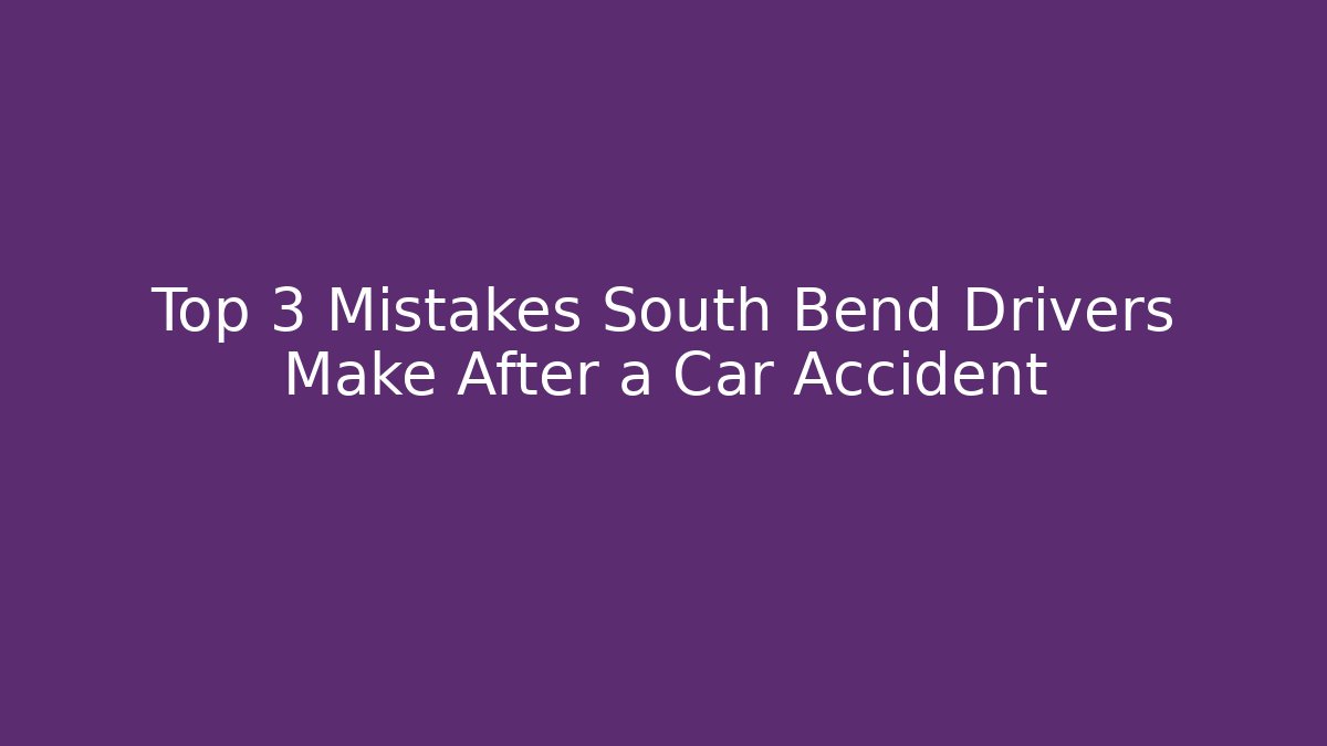 Top 3 Mistakes South Bend Drivers Make After a Car Accident