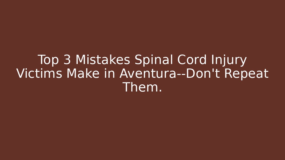 Top 3 Mistakes Spinal Cord Injury Victims Make in Aventura—Don’t Repeat Them.