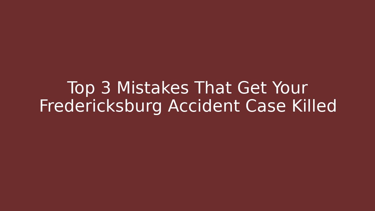 Top 3 Mistakes That Get Your Fredericksburg Accident Case Killed
