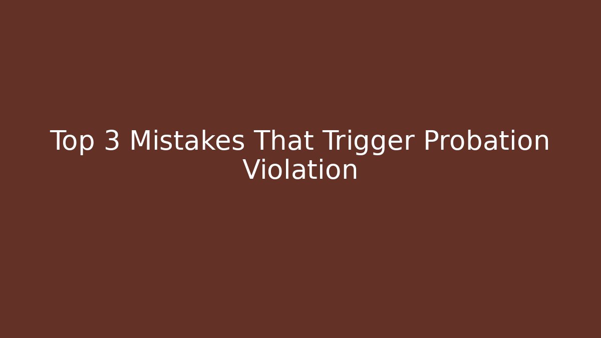 Top 3 Mistakes That Trigger Probation Violation