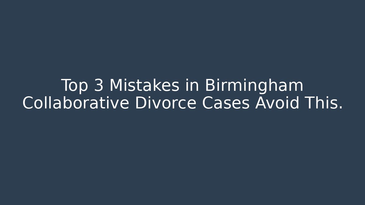 Top 3 Mistakes in Birmingham Collaborative Divorce Cases Avoid This.