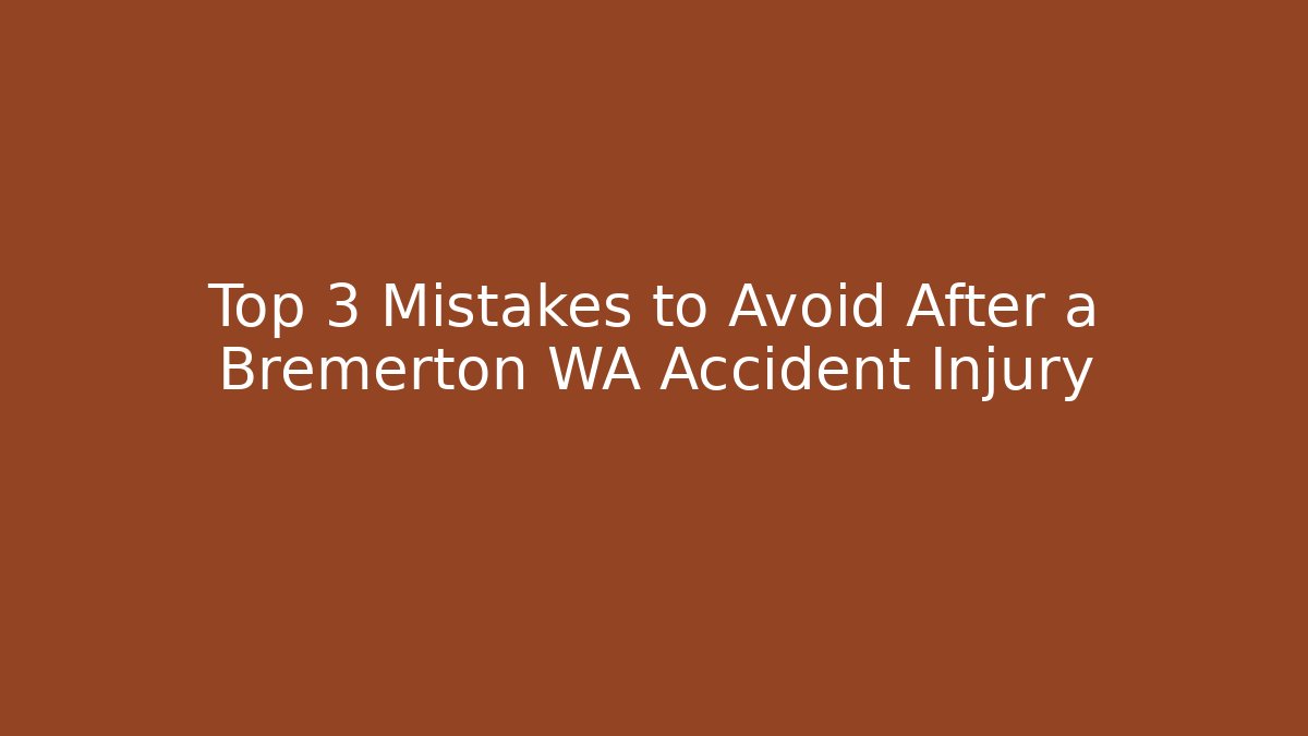 Top 3 Mistakes to Avoid After a Bremerton WA Accident Injury