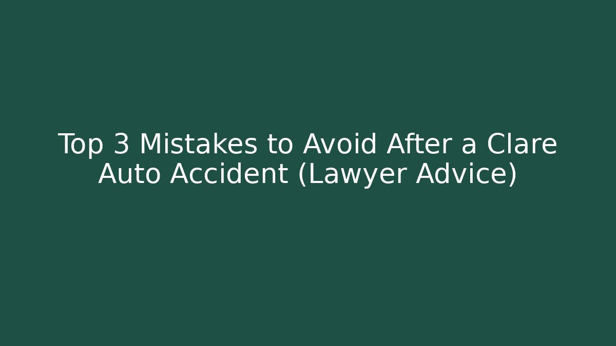 Top 3 Mistakes to Avoid After a Clare Auto Accident (Lawyer Advice)