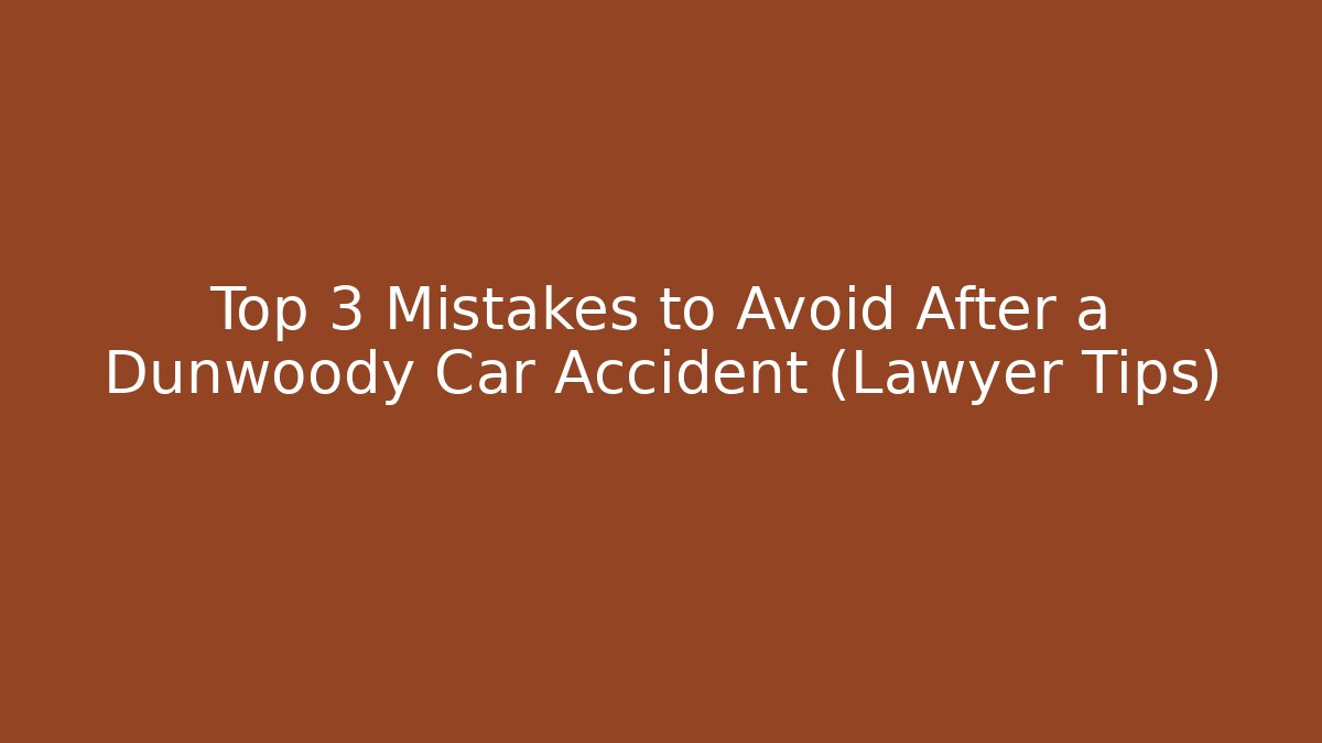 Top 3 Mistakes to Avoid After a Dunwoody Car Accident (Lawyer Tips)