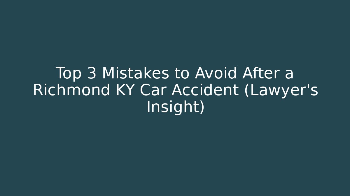 Top 3 Mistakes to Avoid After a Richmond KY Car Accident (Lawyer’s Insight)