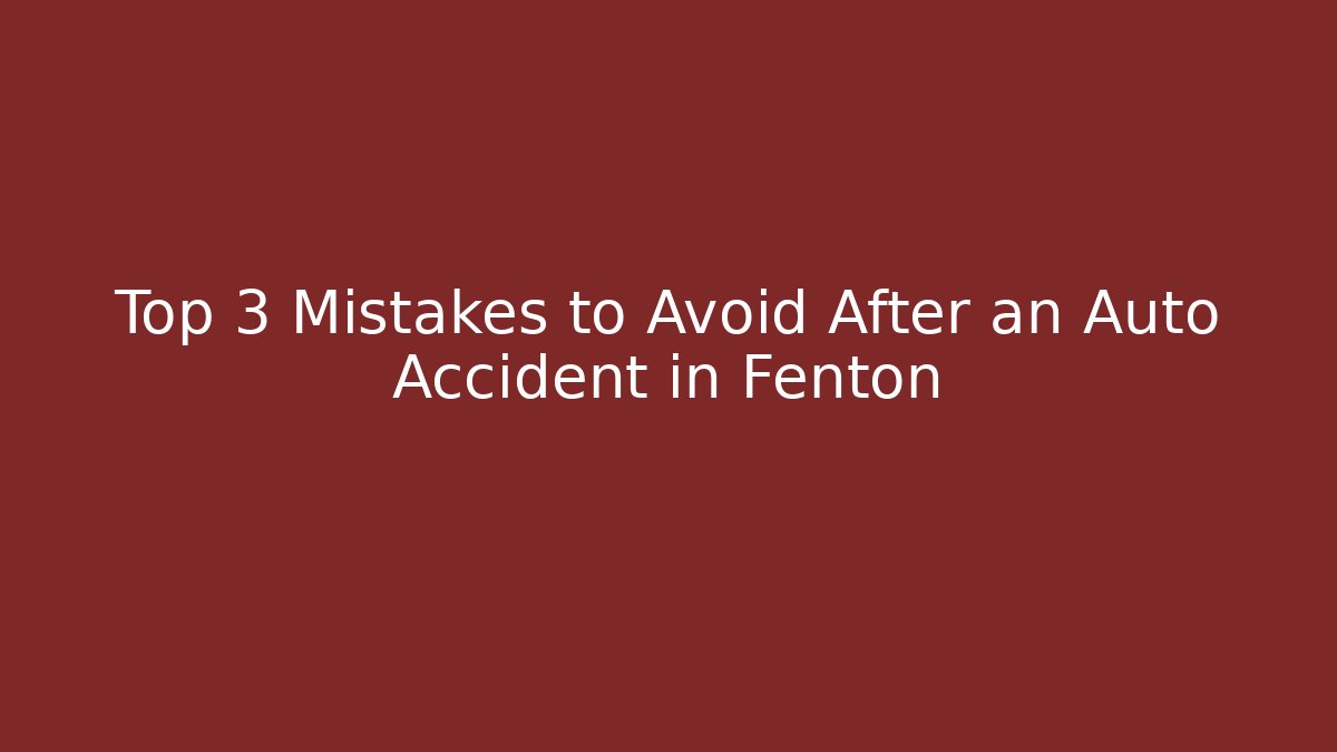 Top 3 Mistakes to Avoid After an Auto Accident in Fenton