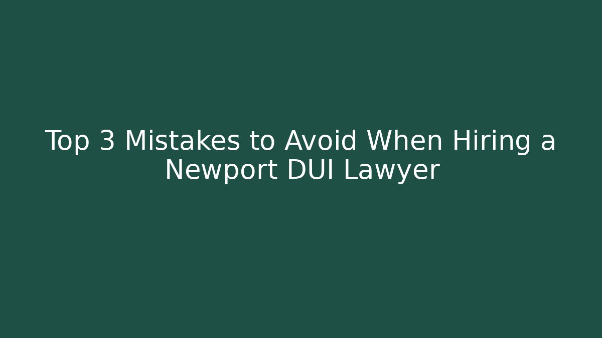 Top 3 Mistakes to Avoid When Hiring a Newport DUI Lawyer - WealthxGroup