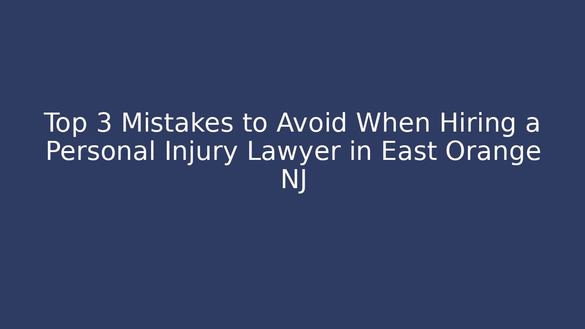 Top 3 Mistakes to Avoid When Hiring a Personal Injury Lawyer in East Orange NJ
