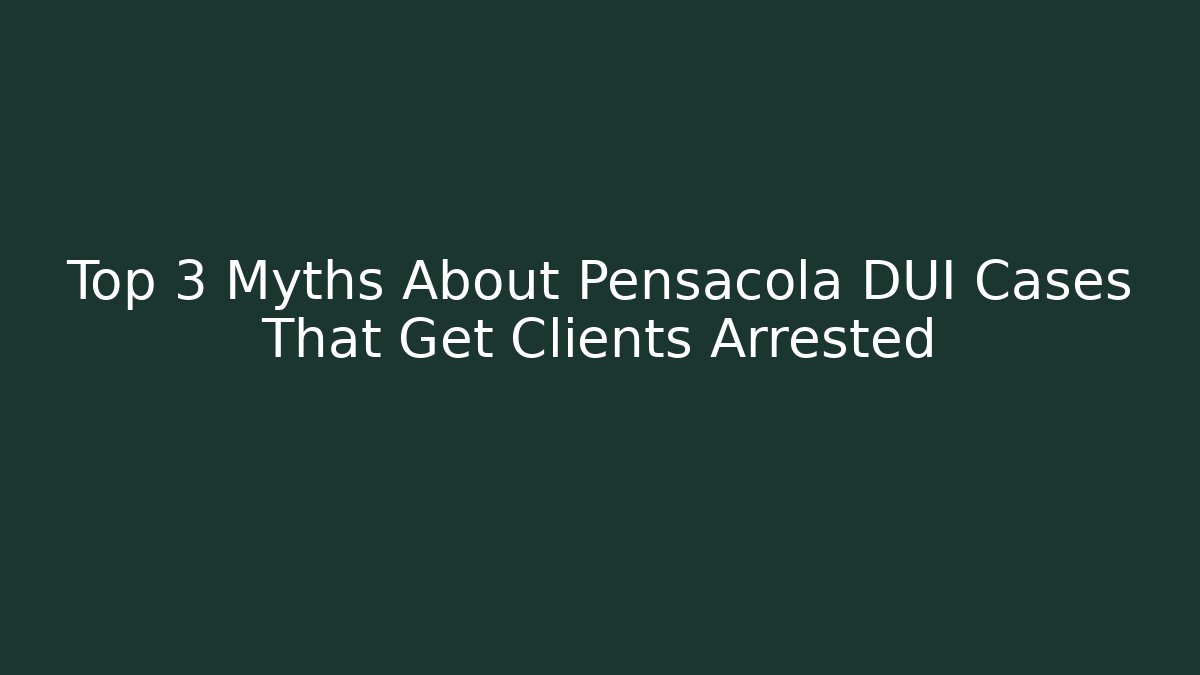 Top 3 Myths About Pensacola DUI Cases That Get Clients Arrested