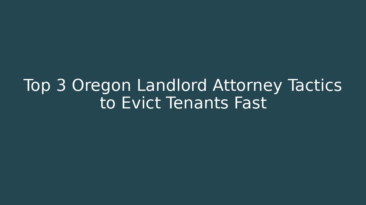 Top 3 Oregon Landlord Attorney Tactics to Evict Tenants Fast