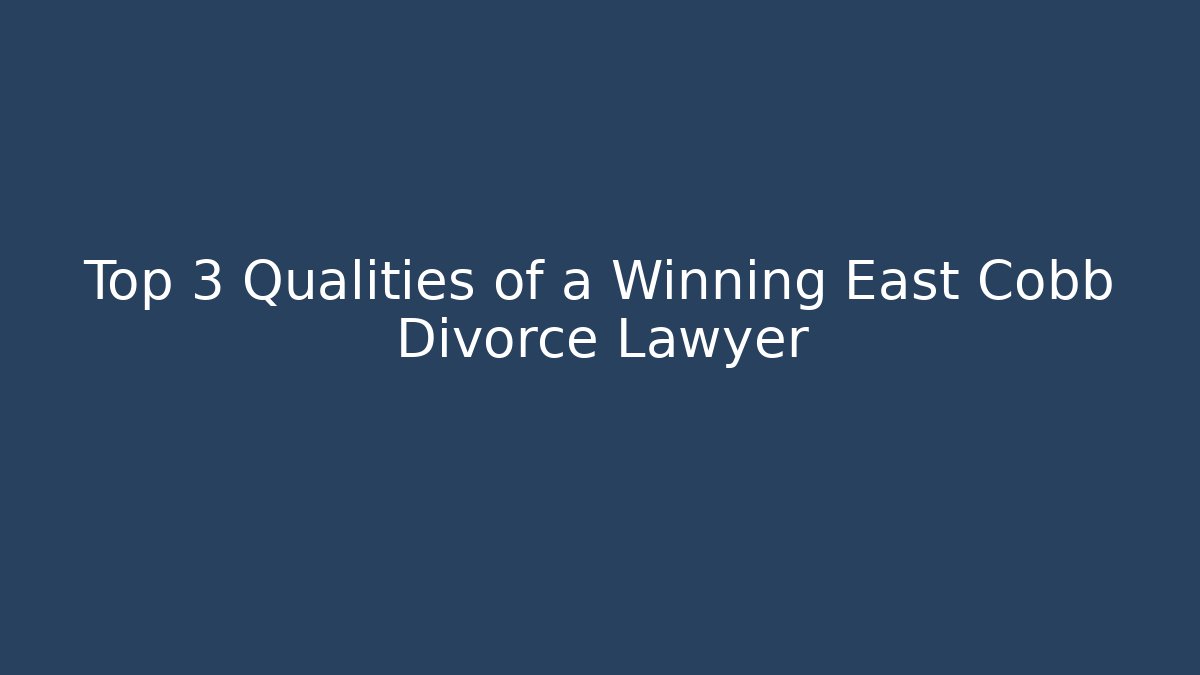 Top 3 Qualities of a Winning East Cobb Divorce Lawyer
