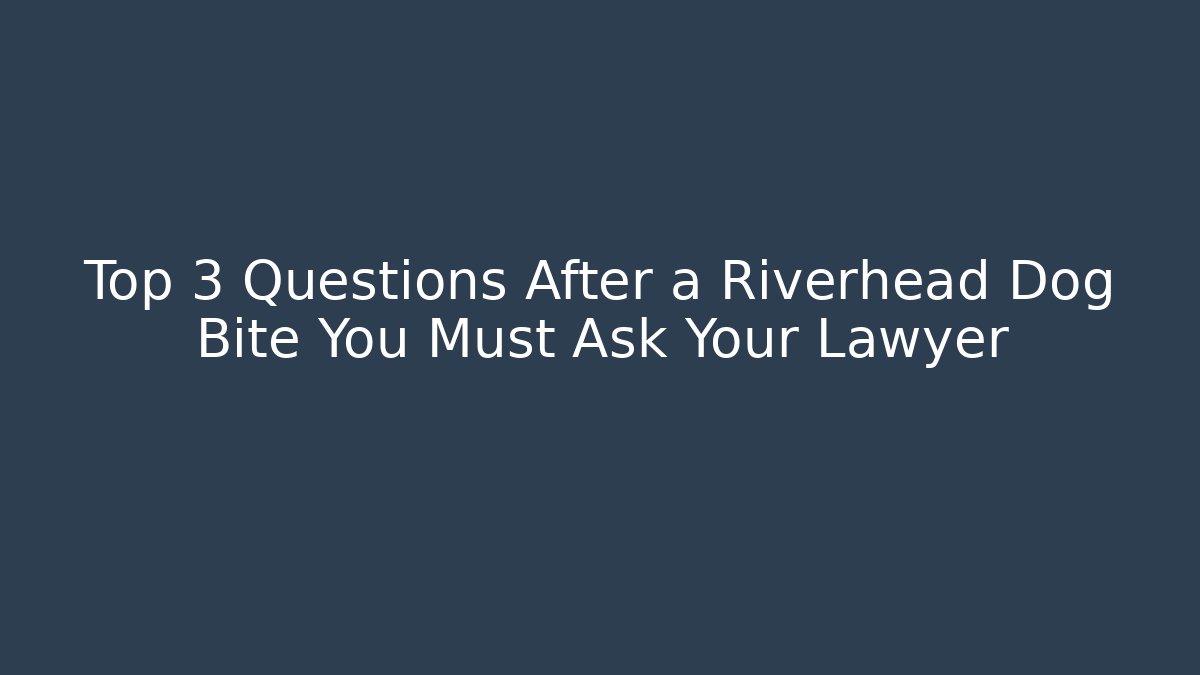 Top 3 Questions After a Riverhead Dog Bite You Must Ask Your Lawyer