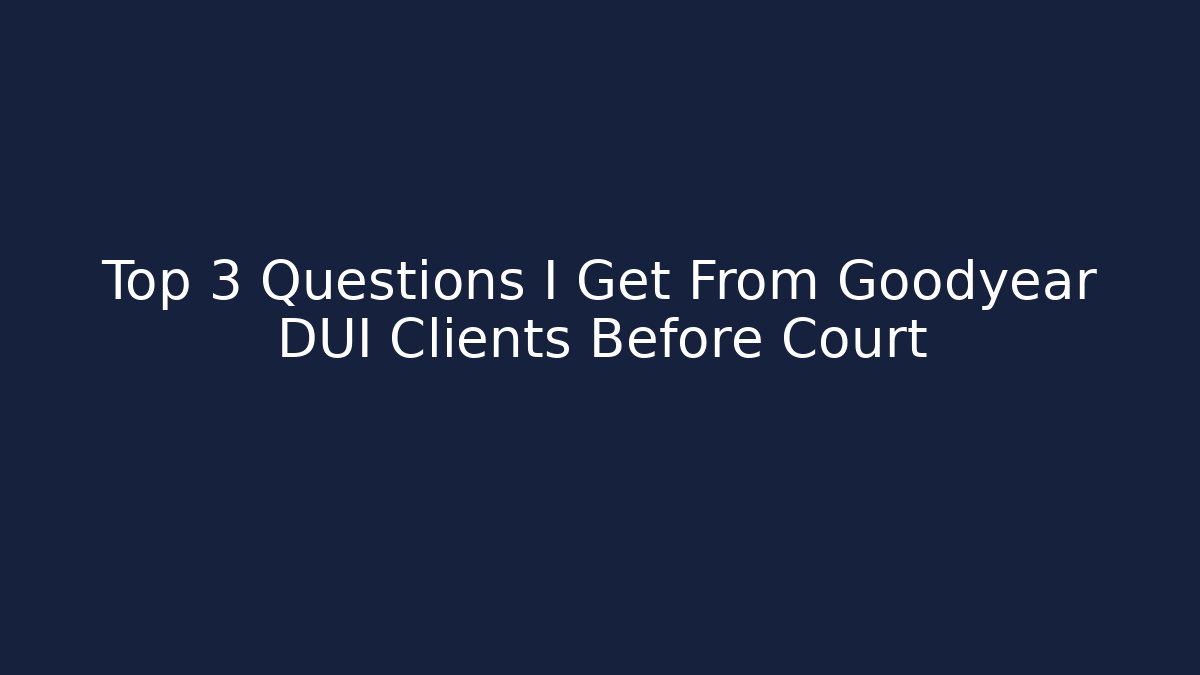 Top 3 Questions I Get From Goodyear DUI Clients Before Court - WealthxGroup