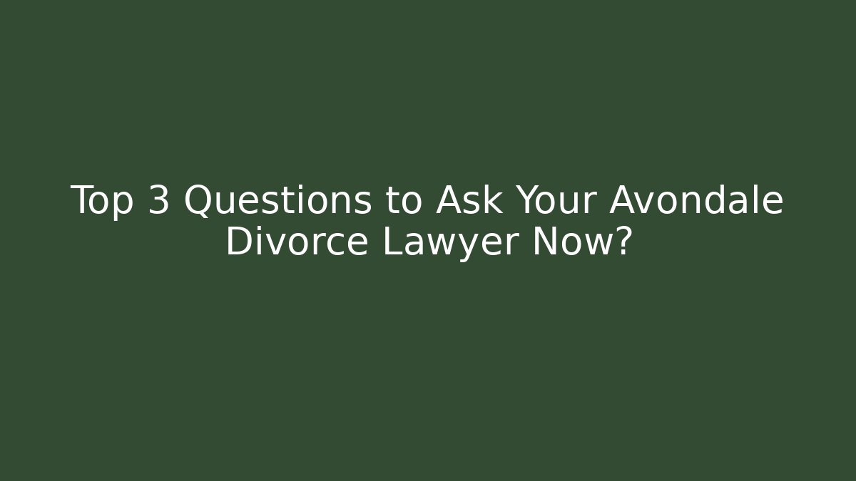 Top 3 Questions to Ask Your Avondale Divorce Lawyer Now?