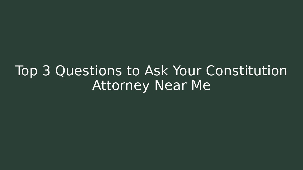 Top 3 Questions to Ask Your Constitution Attorney Near Me