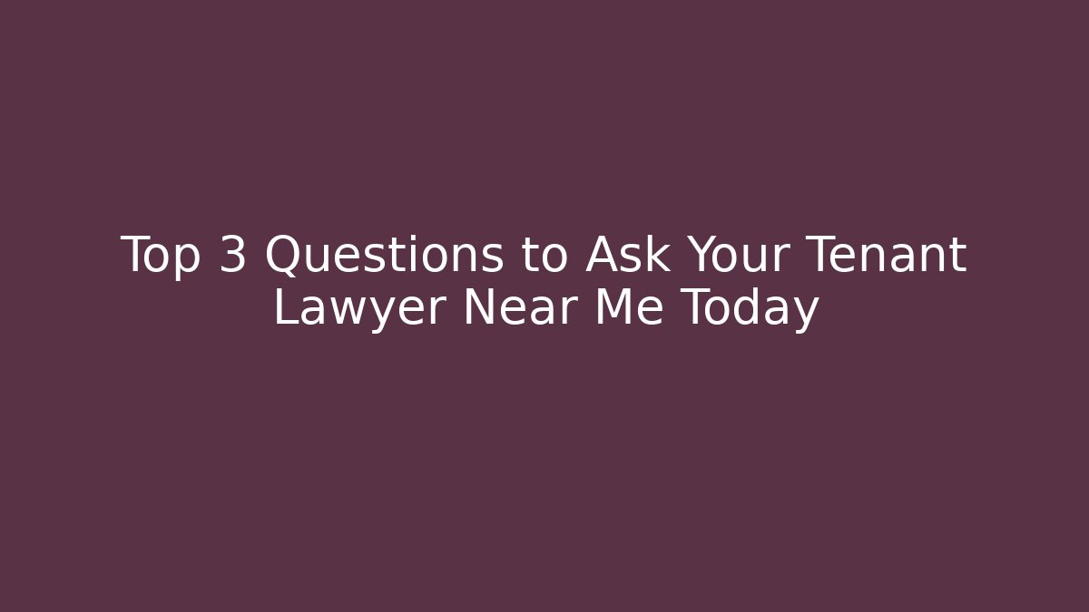 Top 3 Questions to Ask Your Tenant Lawyer Near Me Today