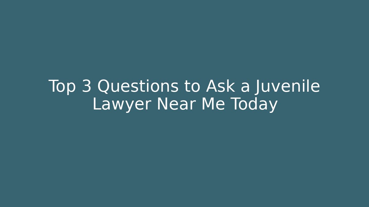 Top 3 Questions to Ask a Juvenile Lawyer Near Me Today