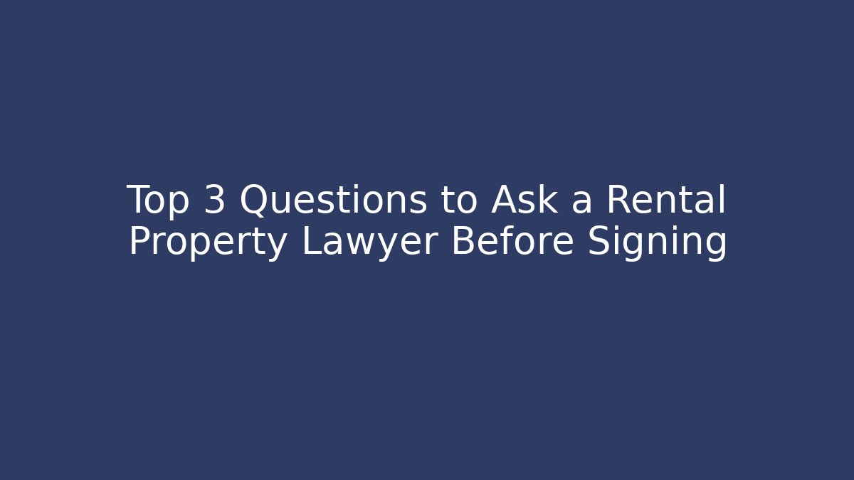 Top 3 Questions to Ask a Rental Property Lawyer Before Signing