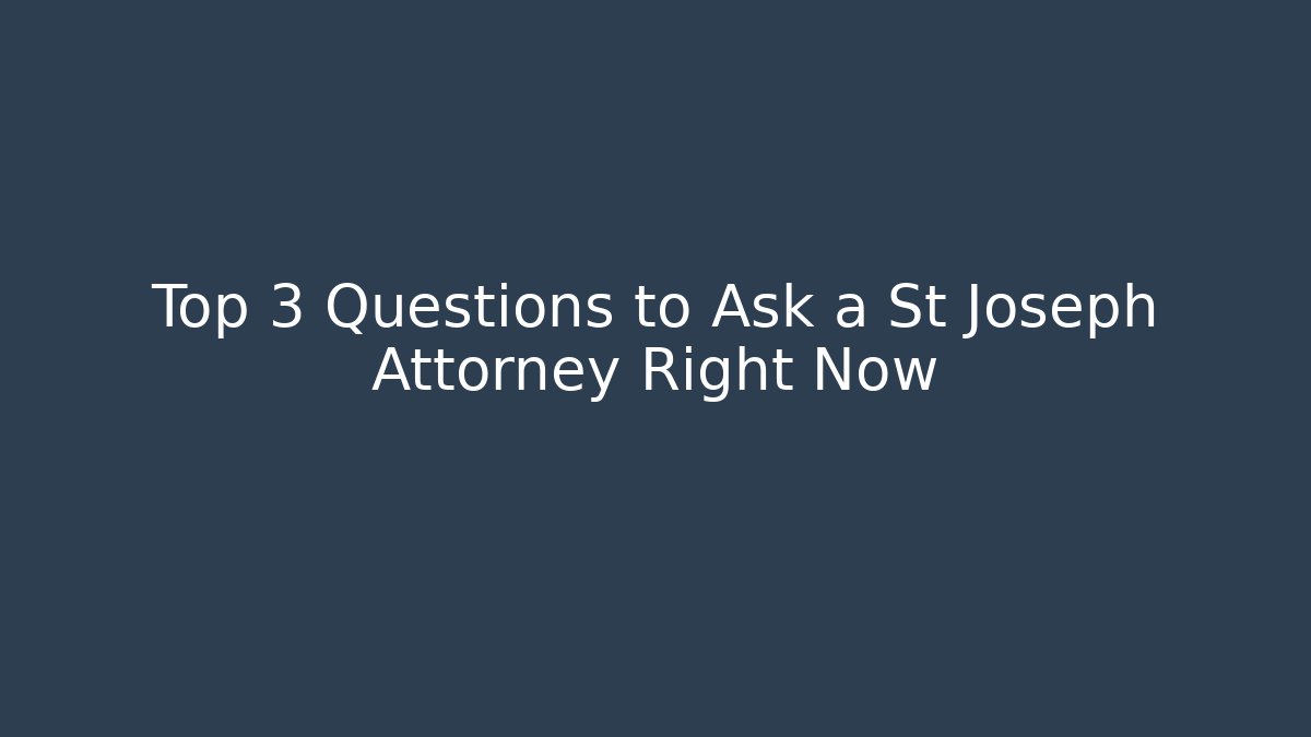 Top 3 Questions to Ask a St Joseph Attorney Right Now