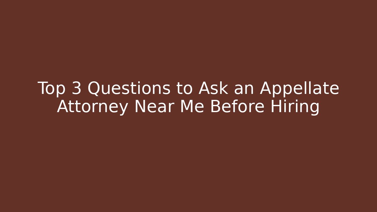 Top 3 Questions to Ask an Appellate Attorney Near Me Before Hiring