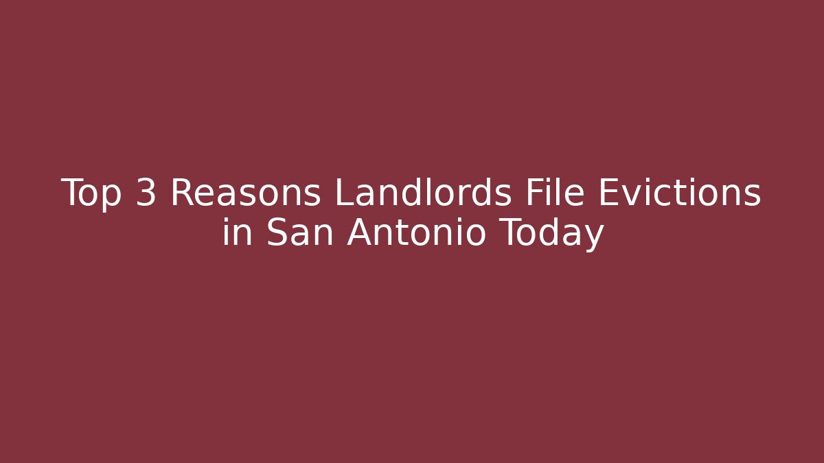 Top 3 Reasons Landlords File Evictions in San Antonio Today