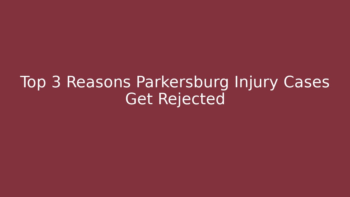 Top 3 Reasons Parkersburg Injury Cases Get Rejected